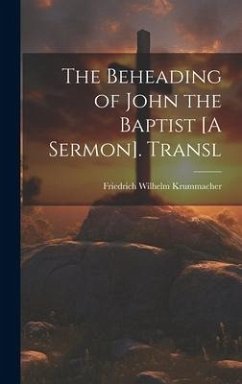 The Beheading of John the Baptist [A Sermon]. Transl - Krummacher, Friedrich Wilhelm