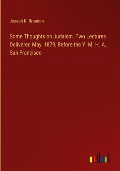 Some Thoughts on Judaism. Two Lectures Delivered May, 1879, Before the Y. M. H. A., San Francisco