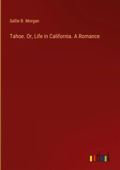 Tahoe. Or, Life in California. A Romance - Morgan, Sallie B.
