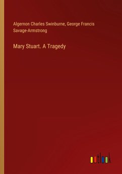 Mary Stuart. A Tragedy - Swinburne, Algernon Charles; Savage-Armstrong, George Francis