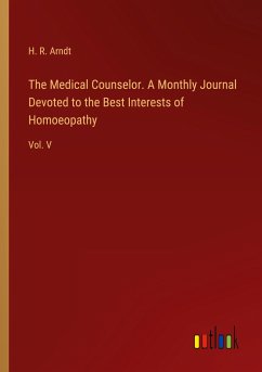 The Medical Counselor. A Monthly Journal Devoted to the Best Interests of Homoeopathy - Arndt, H. R.