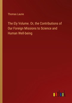 The Ely Volume. Or, the Contributions of Our Foreign Missions to Science and Human Well-being - Laurie, Thomas