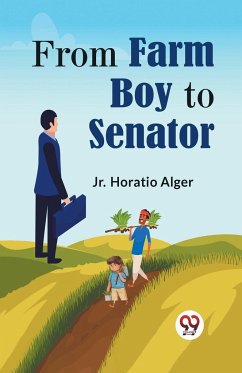 From Farm Boy To Senator - Horatio Alger, Jr.