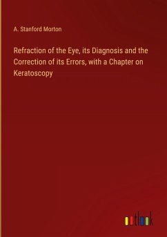 Refraction of the Eye, its Diagnosis and the Correction of its Errors, with a Chapter on Keratoscopy - Morton, A. Stanford