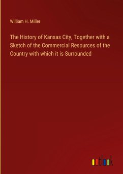The History of Kansas City, Together with a Sketch of the Commercial Resources of the Country with which it is Surrounded - Miller, William H.