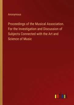 Proceedings of the Musical Association. For the Investigation and Discussion of Subjects Connected with the Art and Science of Music