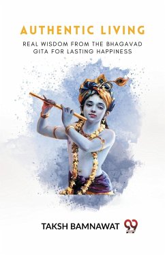 Authentic Living Real Wisdom From The Bhagavad Gita For Lasting Happiness - Bamnawat, Taksh