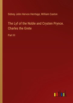 The Lyf of the Noble and Crysten Prynce. Charles the Grete - Herrtage, Sidney John Hervon; Caxton, William