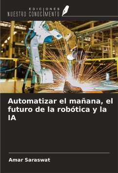 Automatizar el mañana, el futuro de la robótica y la IA - Saraswat, Amar Automatizar el mañana, el futuro de la robótica y la IA - Saraswat, Amar