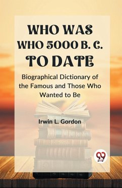 WHO WAS WHO 5000 B. C. TO DATE Biographical Dictionary of the Famous and Those Who Wanted to Be - Irwin L. Gordon, Ed.