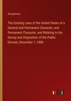 The Existing Laws of the United States of a General and Permanent Character, and Permanent Character, and Relating to the Survey and Disposition of the Public Domain, December 1, 1880