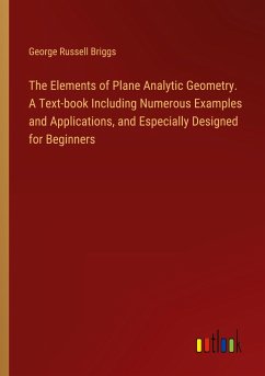 The Elements of Plane Analytic Geometry. A Text-book Including Numerous Examples and Applications, and Especially Designed for Beginners