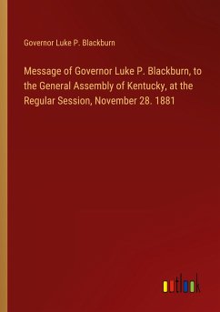 Message of Governor Luke P. Blackburn, to the General Assembly of Kentucky, at the Regular Session, November 28. 1881