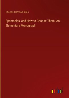 Spectacles, and How to Choose Them. An Elementary Monograph - Vilas, Charles Harrison