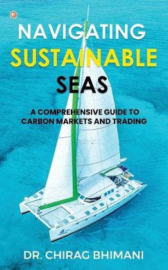 Navigating Sustainable Seas - A Comprehensive Guide to Carbon Markets and Trading - Bhimani, Chirag