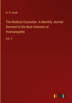 The Medical Counselor. A Monthly Journal Devoted to the Best Interests of Homoeopathy - Arndt, H. R.