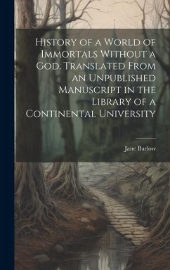 History of a World of Immortals Without a god. Translated From an Unpublished Manuscript in the Library of a Continental University - Barlow, Jane