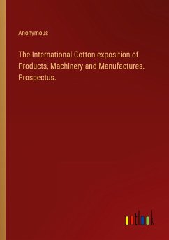 The International Cotton exposition of Products, Machinery and Manufactures. Prospectus.