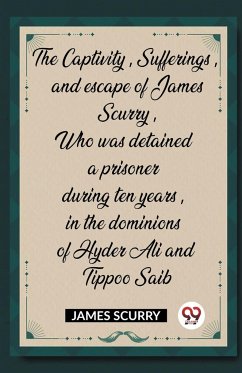 The Captivity, Sufferings, and escape of James Scurry, Who was detained a prisoner during ten years, in the dominions of Hyder Ali and Tippoo Saib - Scurry, James