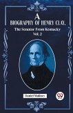 A Biography Of Henry Clay, The Senator From Kentucky Vol. 2