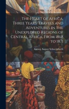 The Heart of Africa. Three Years' Travels and Adventures in the Unexplored Regions of Central Africa, From 1868 to 1871 - Schweinfurth, Georg August