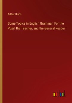 Some Topics in English Grammar. For the Pupil, the Teacher, and the General Reader