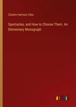 Spectacles, and How to Choose Them. An Elementary Monograph - Vilas, Charles Harrison