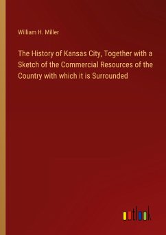The History of Kansas City, Together with a Sketch of the Commercial Resources of the Country with which it is Surrounded