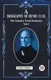 A Biography Of Henry Clay,The Senator From Kentucky Vol. 1