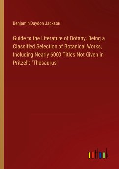 Guide to the Literature of Botany. Being a Classified Selection of Botanical Works, Including Nearly 6000 Titles Not Given in Pritzel's 'Thesaurus' - Jackson, Benjamin Daydon