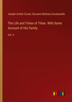 The Life and Times of Titian. With Some Account of His Family - Crowe, Joseph Archer; Cavalcaselle, Giovanni Battista