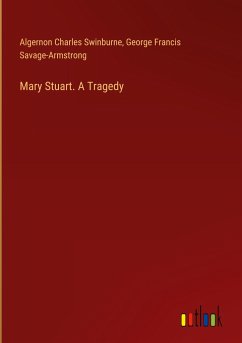 Mary Stuart. A Tragedy - Swinburne, Algernon Charles; Savage-Armstrong, George Francis