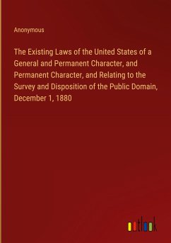 The Existing Laws of the United States of a General and Permanent Character, and Permanent Character, and Relating to the Survey and Disposition of the Public Domain, December 1, 1880 - Anonymous