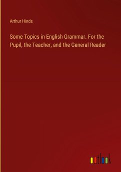 Some Topics in English Grammar. For the Pupil, the Teacher, and the General Reader - Hinds, Arthur