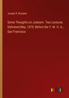 Some Thoughts on Judaism. Two Lectures Delivered May, 1879, Before the Y. M. H. A., San Francisco
