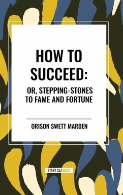 How to Succeed: Or, Stepping-Stones to Fame and Fortune - Swett Marden, Orison