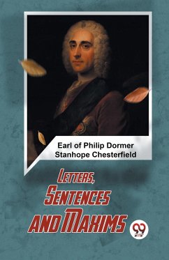 Letters, Sentences And Maxims - Of Philip Dormer Stanhope Chesterfiel. . .