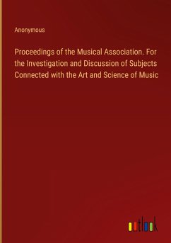 Proceedings of the Musical Association. For the Investigation and Discussion of Subjects Connected with the Art and Science of Music - Anonymous