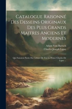 Catalogue Raisonné Des Desseins Originaux Des Plus Grands Maitres Anciens Et Modernes - Ligne, Charles Joseph; Bartsch, Adam Von