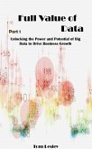 Full Value of Data: Unlocking the Power and Potential of Big Data to Drive Business Growth. Part 1 (eBook, ePUB)