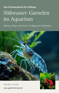 Das Praxishandbuch für Anfänger: Süßwasser-Garnelen im Aquarium - Haltung, Pflege und Zucht von filigranen Schönheiten (eBook, ePUB) - Golda, Markus