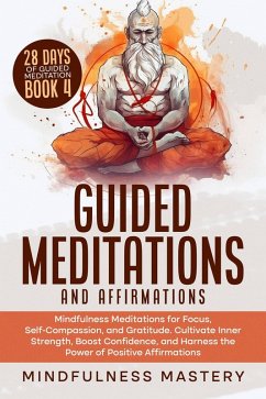 Cover Guided Meditations and Affirmations: Mindfulness Meditations for Focus, Self- Compassion, and Gratitude. Cultivate Inner Strength, Boost Confidence, and Harness the Power of Positive Affirmations (Mindfulness Meditations Series, #4) (eBook, ePUB)
