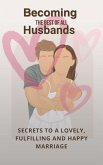 Becoming The Best Of All Husbands: Secrets To A Lovely, Fulfilling And Happy Marriage (eBook, ePUB)