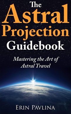 The Astral Projection Guidebook: Mastering the Art of Astral Travel (eBook, ePUB) - Pavlina, Erin