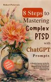 8 Steps to Mastering Complex PTSD with ChatGPT Prompts: A Revolutionary Guide for Trauma Survivors to Breakthrough Emotional Barriers and Unlock a Fulfilling Life (eBook, ePUB)