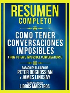 Resumen Completo - Como Tener Conversaciones Imposibles (How To Have Impossible Conversations) - Basado En El Libro De Peter Boghossian Y James Lindsay (eBook, ePUB) - Libros Maestros