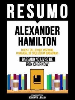 Resumo - Alexander Hamilton - O Best-Seller Que Inspirou O Musical De Sucesso Da Broadway - Baseado No Livro De Ron Chernow (eBook, ePUB) - Bookmate Editorial