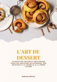 L'art du Dessert: 72 Recettes Faciles et Délicieuses pour les Amateurs de Sucreries, des Brioches à la Cannelle à la Crème Glacée (eBook, ePUB)