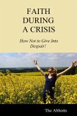 Faith During a Crisis - How Not to Give Into Despair! (eBook, ePUB) Faith During a Crisis - How Not to Give Into Despair! (eBook, ePUB)
