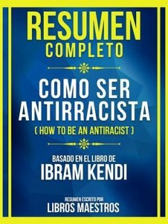 Resumen Completo - Como Ser Antirracista (How To Be An Antiracist) - Basado En El Libro De Ibram Kendi (eBook, ePUB) - Libros Maestros